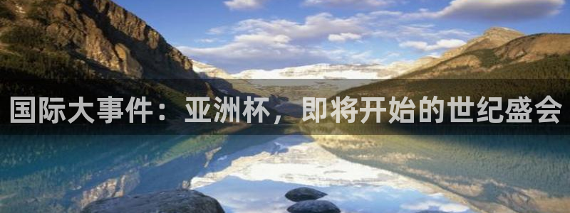 世界杯预选赛赛程表：国际大事件：亚洲杯，即将开始的世纪盛会