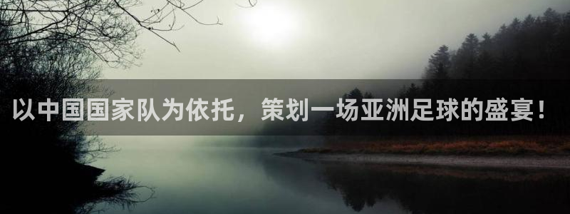 世界杯 赛程：以中国国家队为依托，策划一场亚洲足球的盛宴！