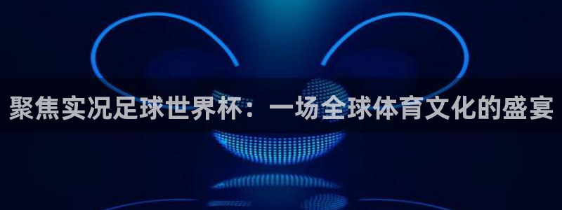 2026年世界杯赛程：聚焦实况足球世界杯：一场全球体育文化的盛宴